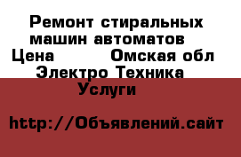 Ремонт стиральных машин-автоматов  › Цена ­ 300 - Омская обл. Электро-Техника » Услуги   